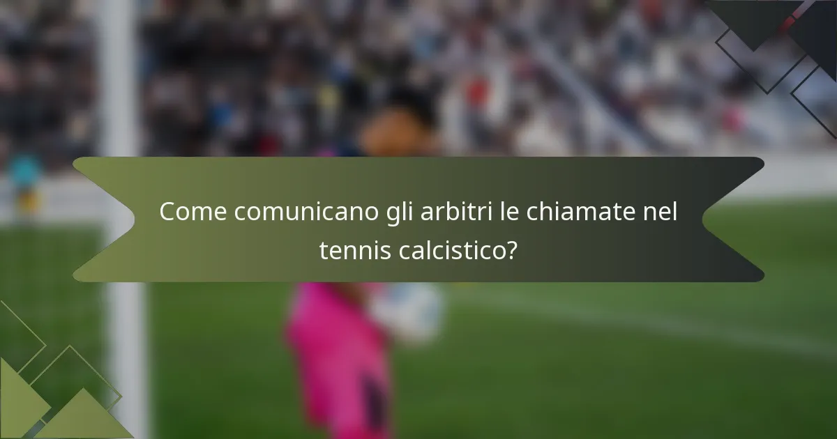 Come comunicano gli arbitri le chiamate nel tennis calcistico?
