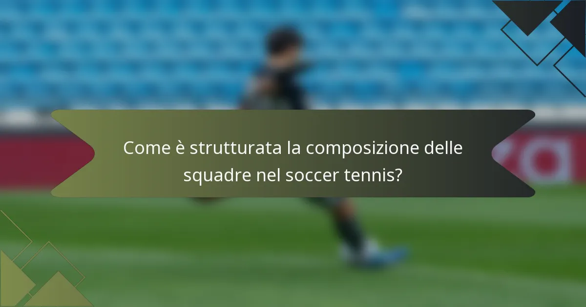 Come è strutturata la composizione delle squadre nel soccer tennis?