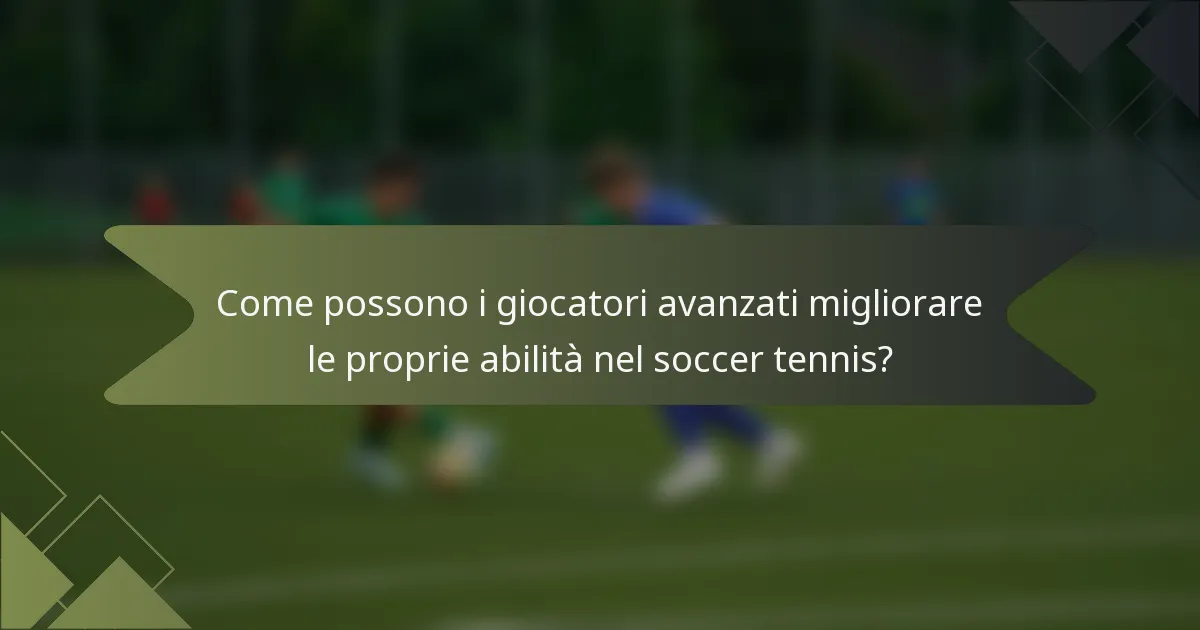 Come possono i giocatori avanzati migliorare le proprie abilità nel soccer tennis?