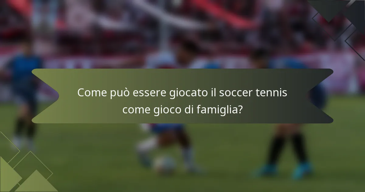 Come può essere giocato il soccer tennis come gioco di famiglia?
