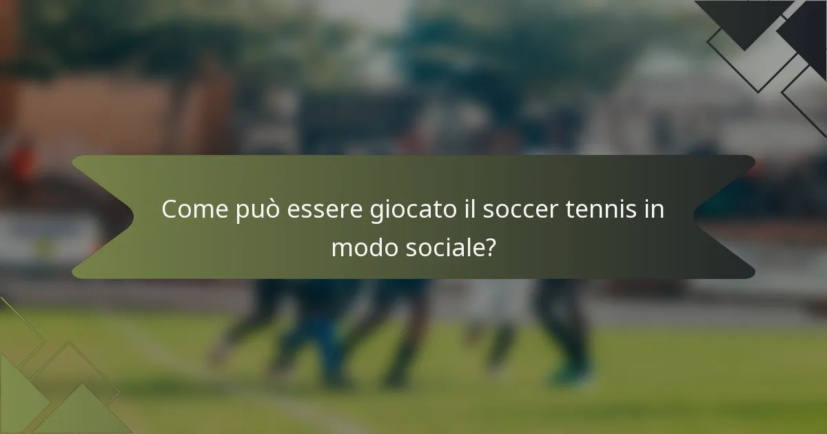 Come può essere giocato il soccer tennis in modo sociale?