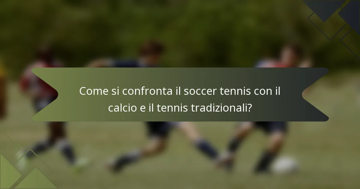 Come si confronta il soccer tennis con il calcio e il tennis tradizionali?
