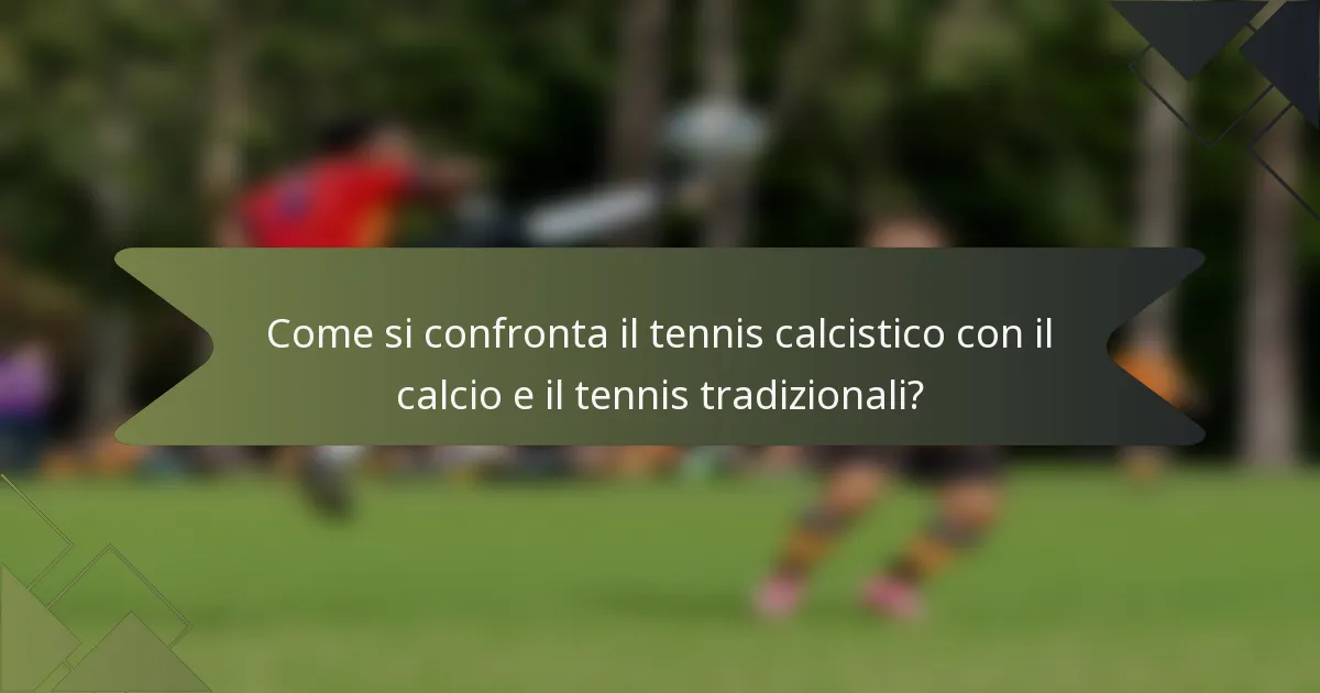 Come si confronta il tennis calcistico con il calcio e il tennis tradizionali?