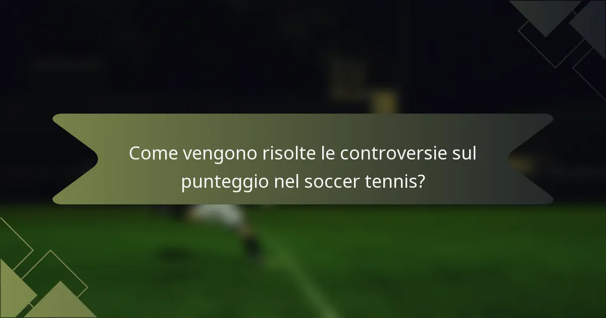 Come vengono risolte le controversie sul punteggio nel soccer tennis?