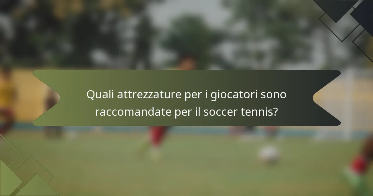 Quali attrezzature per i giocatori sono raccomandate per il soccer tennis?