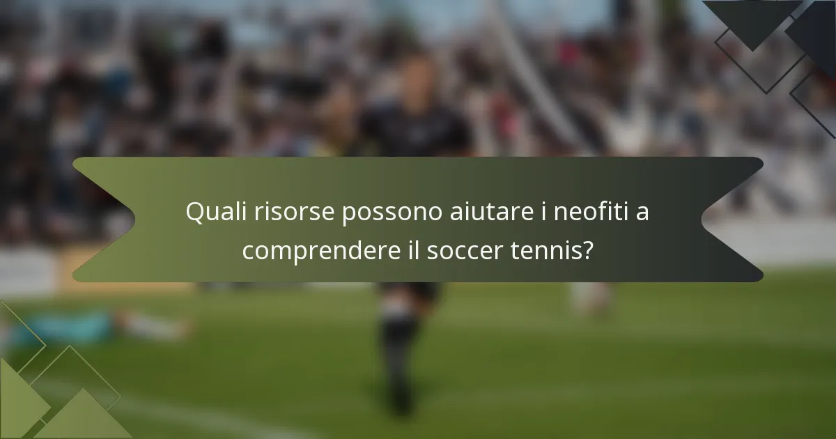 Quali risorse possono aiutare i neofiti a comprendere il soccer tennis?