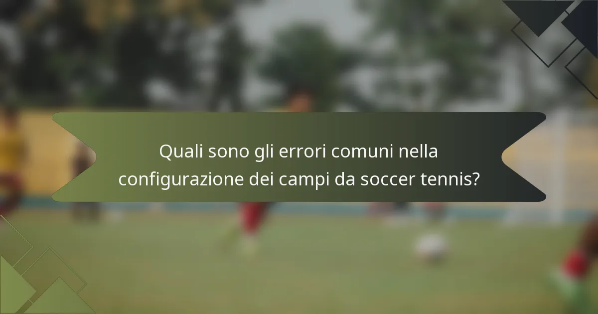 Quali sono gli errori comuni nella configurazione dei campi da soccer tennis?