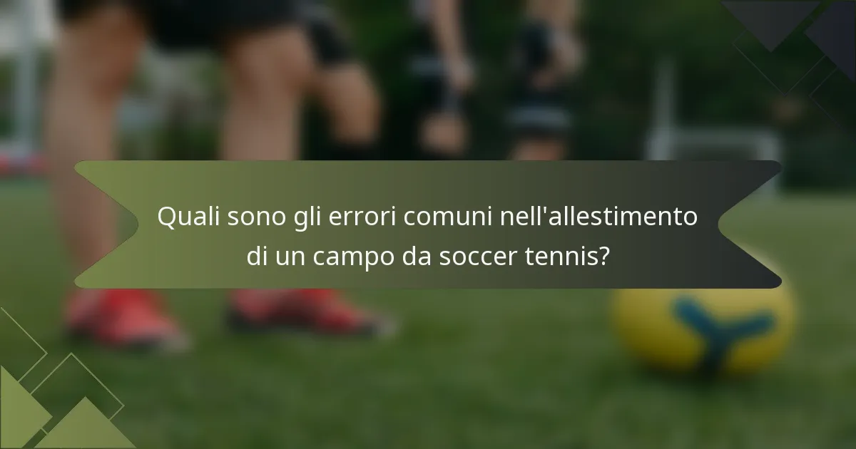 Quali sono gli errori comuni nell'allestimento di un campo da soccer tennis?