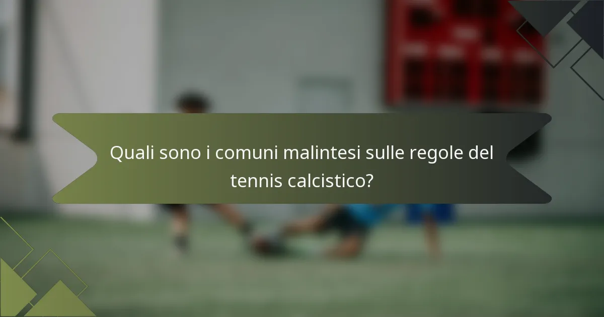 Quali sono i comuni malintesi sulle regole del tennis calcistico?