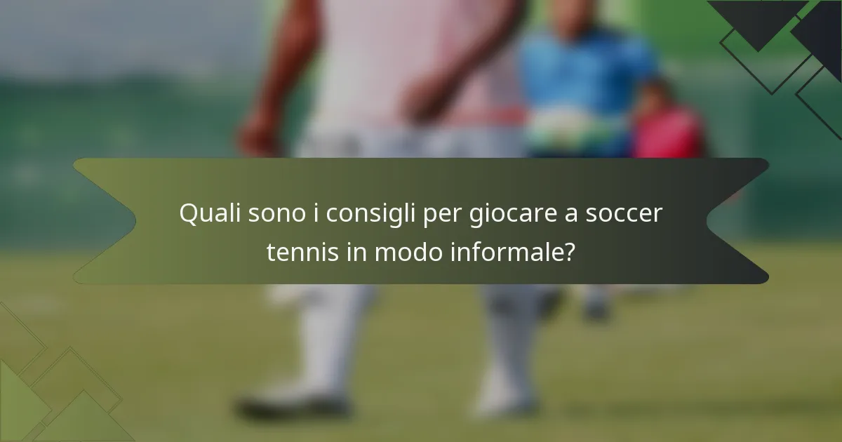 Quali sono i consigli per giocare a soccer tennis in modo informale?