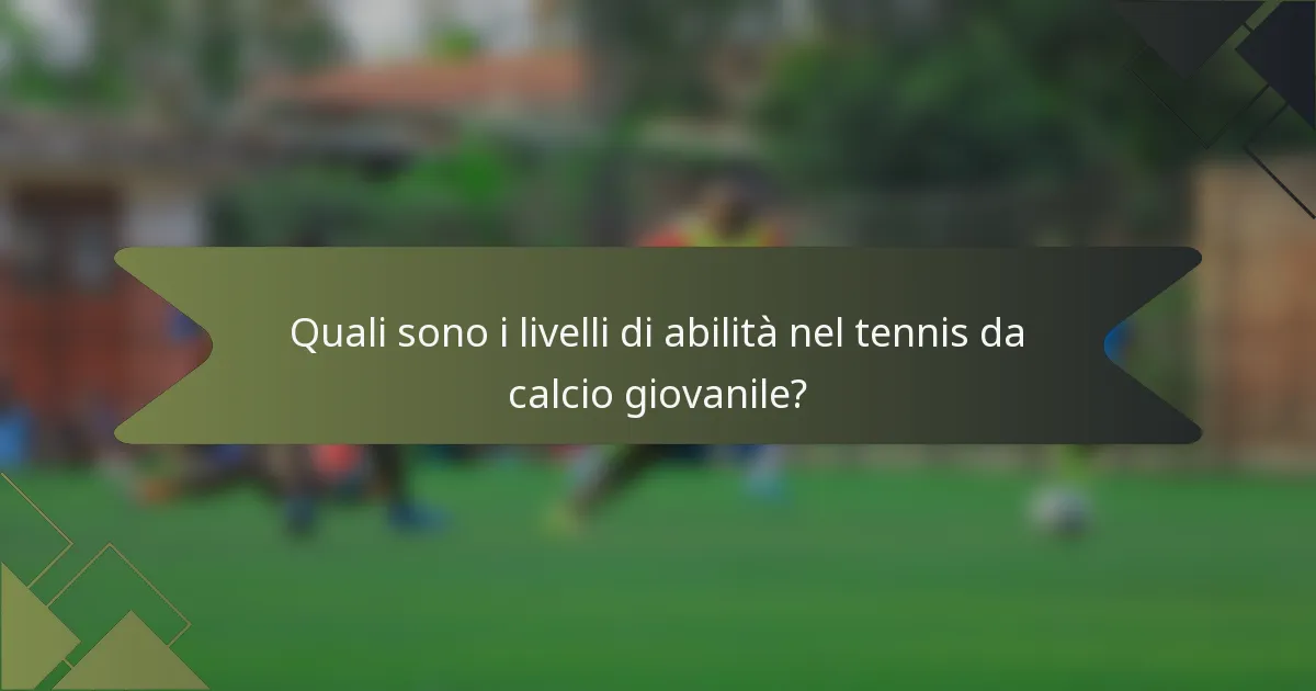 Quali sono i livelli di abilità nel tennis da calcio giovanile?