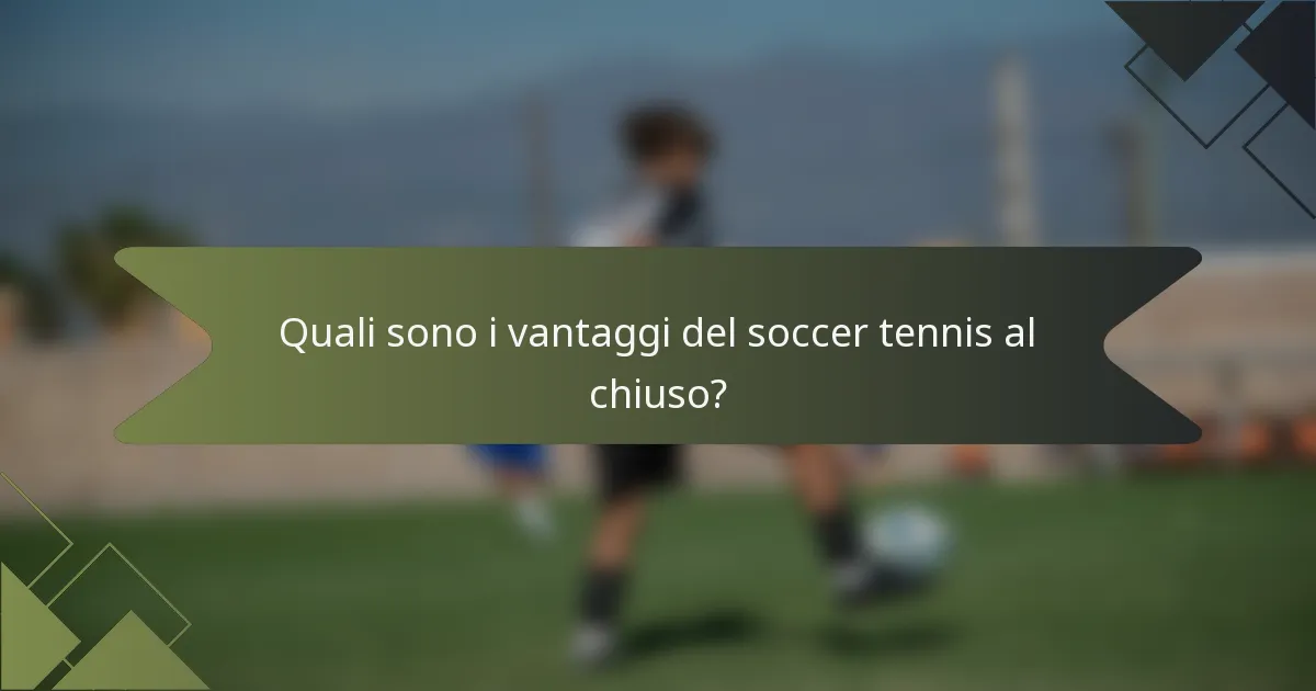 Quali sono i vantaggi del soccer tennis al chiuso?