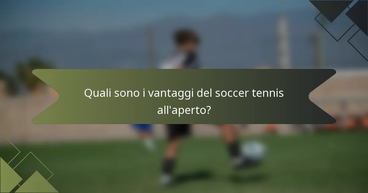 Quali sono i vantaggi del soccer tennis all'aperto?