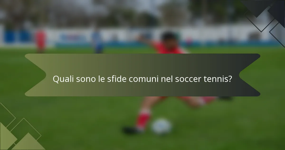 Quali sono le sfide comuni nel soccer tennis?
