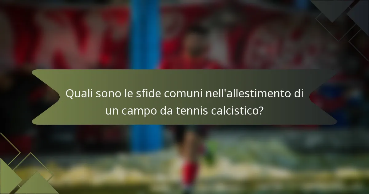 Quali sono le sfide comuni nell'allestimento di un campo da tennis calcistico?